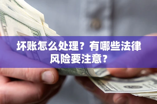 武汉坏账怎么处理？有哪些法律风险要注意？
