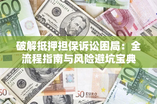 武汉破解抵押担保诉讼困局:全流程指南与风险避坑宝典 武汉破解抵押担保诉讼困局:全流程指南与风险避坑宝典