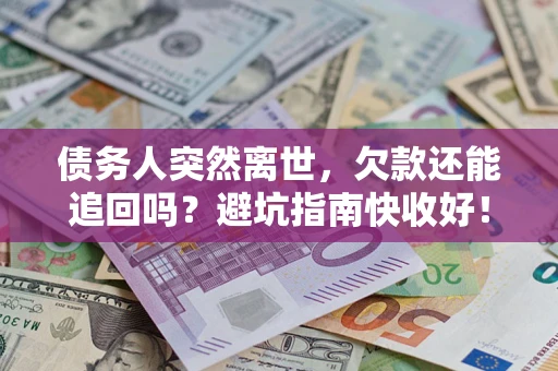 武汉债务人突然离世，欠款还能追回吗？避坑指南快收好！