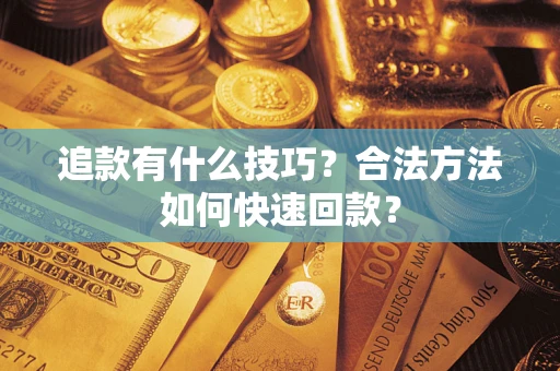 武汉追款有什么技巧？合法方法如何快速回款？