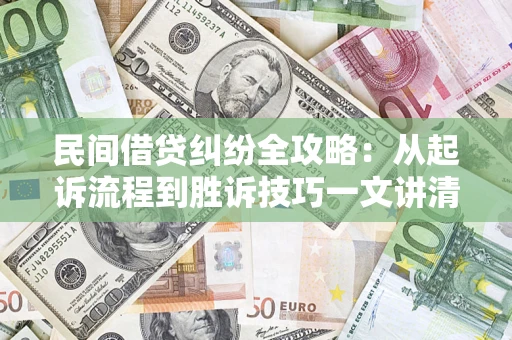 武汉民间借贷纠纷全攻略：从起诉流程到胜诉技巧一文讲清