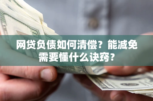 武汉网贷负债如何清偿？能减免需要懂什么诀窍？