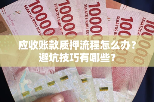 武汉应收账款质押流程怎么办？避坑技巧有哪些？