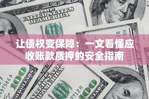 武汉让债权变保障：一文看懂应收账款质押的安全指南