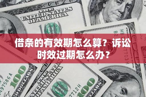 武汉借条的有效期怎么算？诉讼时效过期怎么办？