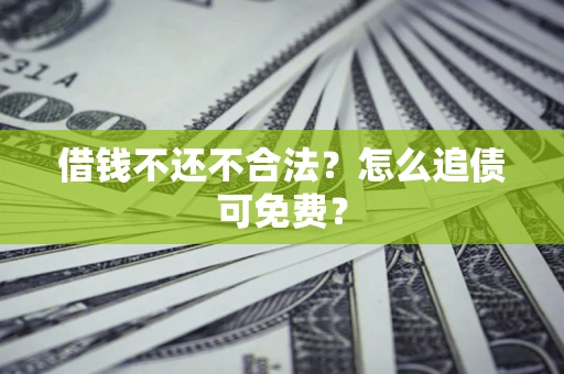 武汉借钱不还不合法？怎么追债可免费？