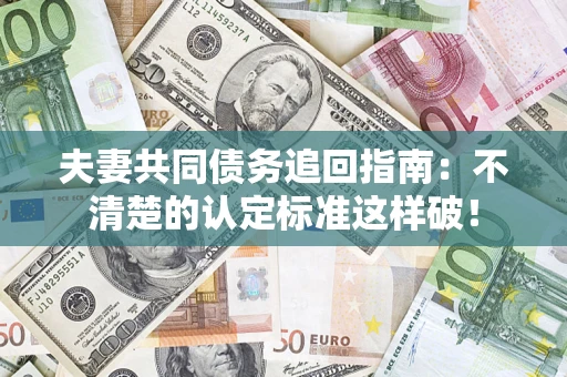 武汉夫妻共同债务追回指南：不清楚的认定标准这样破！