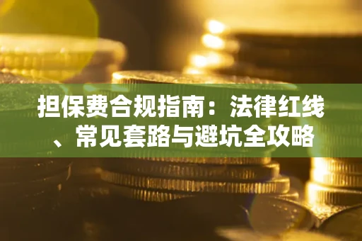 武汉担保费合规指南：法律红线、常见套路与避坑全攻略