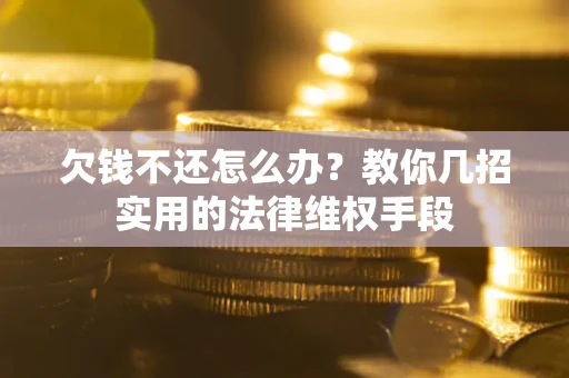 武汉欠钱不还怎么办？教你几招实用的法律维权手段
