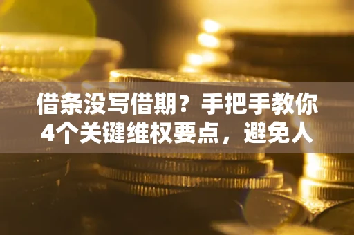 武汉借条没写借期？手把手教你4个关键维权要点，避免人财两空