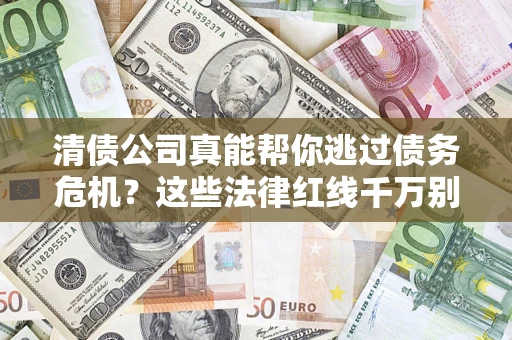武汉清债公司真能帮你逃过债务危机？这些法律红线千万别踩
