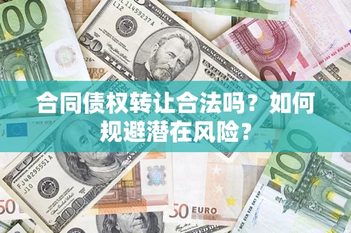 武汉合同债权转让合法吗?如何规避潜在风险? 武汉合同债权转让合法吗?如何规避潜在风险?