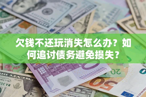 武汉欠钱不还玩消失怎么办？如何追讨债务避免损失？