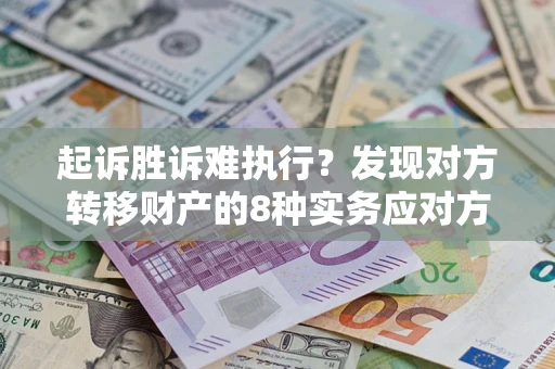 武汉起诉胜诉难执行？发现对方转移财产的8种实务应对方案