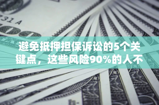武汉避免抵押担保诉讼的5个关键点，这些风险90%的人不知道！