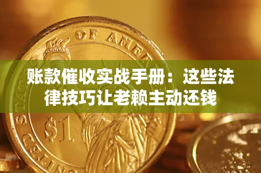 武汉账款催收实战手册：这些法律技巧让老赖主动还钱