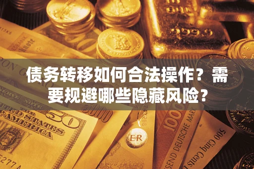 武汉债务转移如何合法操作？需要规避哪些隐藏风险？