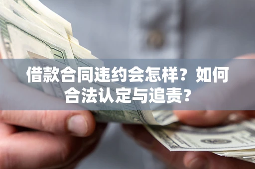 武汉借款合同违约会怎样？如何合法认定与追责？