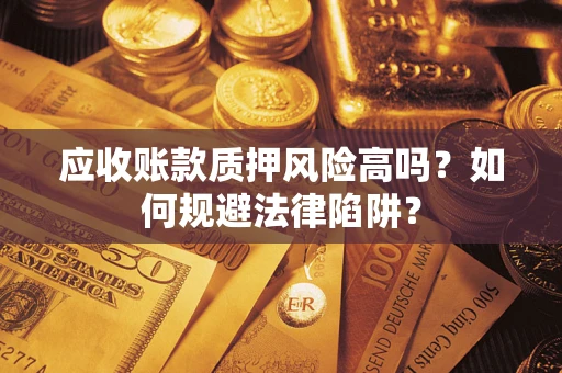 武汉应收账款质押风险高吗？如何规避法律陷阱？