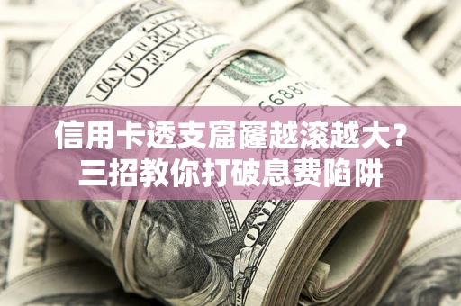武汉信用卡透支窟窿越滚越大？三招教你打破息费陷阱