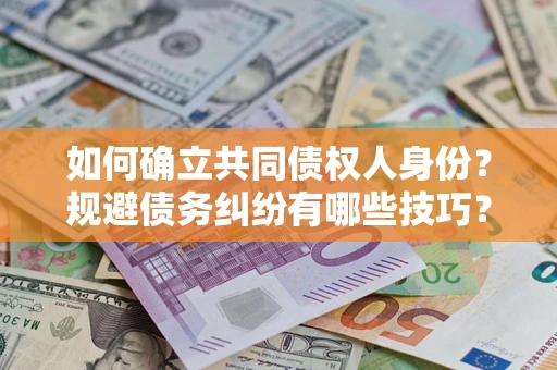 武汉如何确立共同债权人身份？规避债务纠纷有哪些技巧？