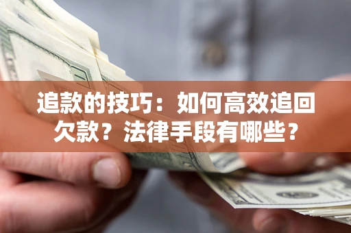 武汉追款的技巧：如何高效追回欠款？法律手段有哪些？