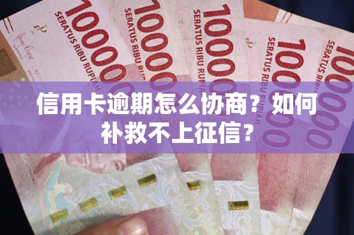 武汉信用卡逾期怎么协商？如何补救不上征信？