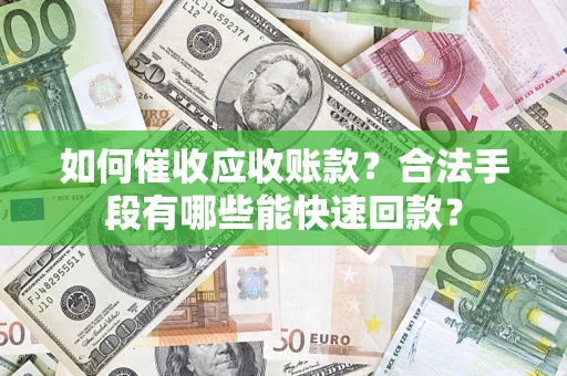 武汉如何催收应收账款？合法手段有哪些能快速回款？