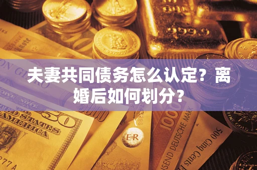 武汉夫妻共同债务怎么认定？离婚后如何划分？