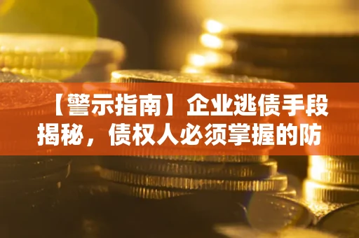 武汉【警示指南】企业逃债手段揭秘，债权人必须掌握的防坑宝典