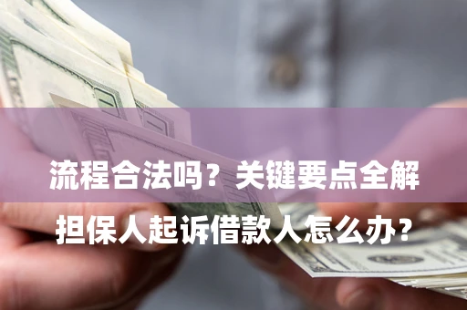 武汉

担保人起诉借款人怎么办？流程合法吗？关键要点全解析