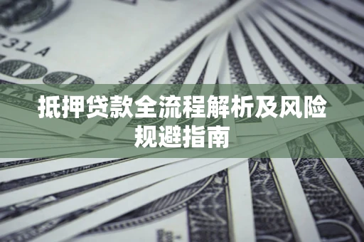 武汉抵押贷款全流程解析及风险规避指南