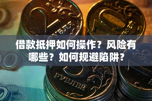 武汉借款抵押如何操作?风险有哪些?如何规避陷阱? 武汉借款抵押如何操作?风险有哪些?如何规避陷阱?