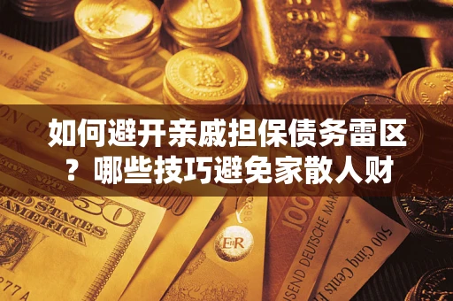 武汉如何避开亲戚担保债务雷区？哪些技巧避免家散人财