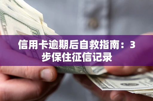 武汉信用卡逾期后自救指南：3步保住征信记录