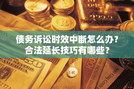 武汉债务诉讼时效中断怎么办？合法延长技巧有哪些？