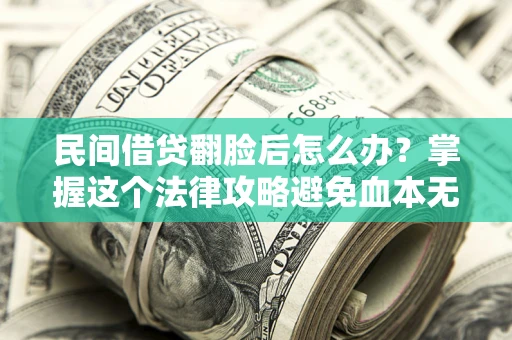 武汉民间借贷翻脸后怎么办？掌握这个法律攻略避免血本无归