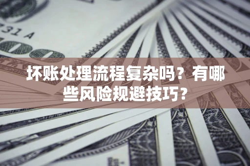 武汉坏账处理流程复杂吗？有哪些风险规避技巧？