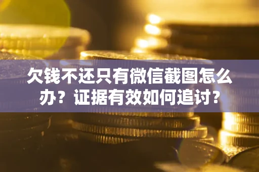 武汉欠钱不还只有微信截图怎么办？证据有效如何追讨？