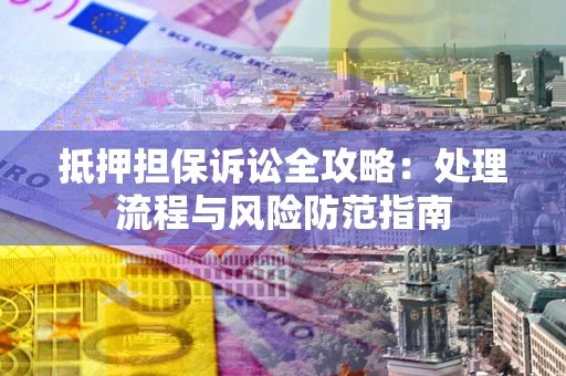 武汉抵押担保诉讼全攻略：处理流程与风险防范指南