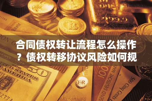 武汉合同债权转让流程怎么操作？债权转移协议风险如何规避？