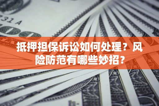 武汉抵押担保诉讼如何处理？风险防范有哪些妙招？