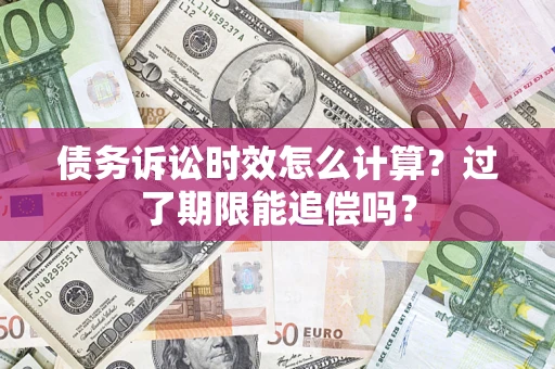 武汉债务诉讼时效怎么计算？过了期限能追偿吗？