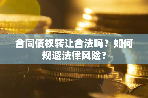 武汉合同债权转让合法吗？如何规避法律风险？