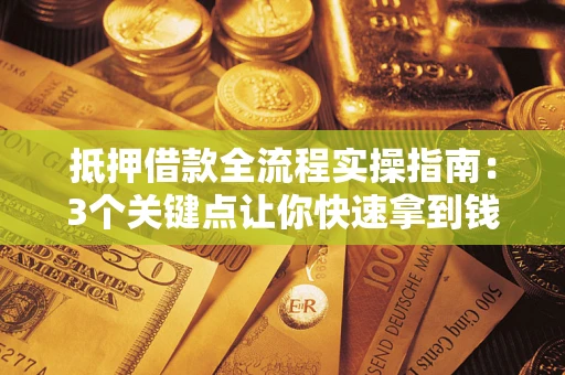 武汉抵押借款全流程实操指南：3个关键点让你快速拿到钱