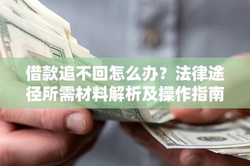武汉借款追不回怎么办?法律途径所需材料解析及操作指南 武汉借款追不回怎么办?法律途径所需材料解析及操作指南