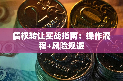 武汉债权转让实战指南：操作流程+风险规避