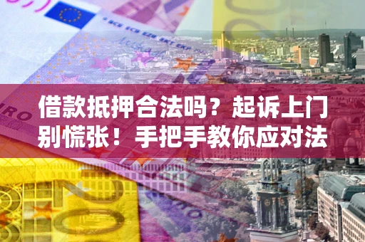 武汉借款抵押合法吗？起诉上门别慌张！手把手教你应对法律程序