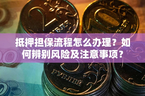 武汉抵押担保流程怎么办理？如何辨别风险及注意事项？