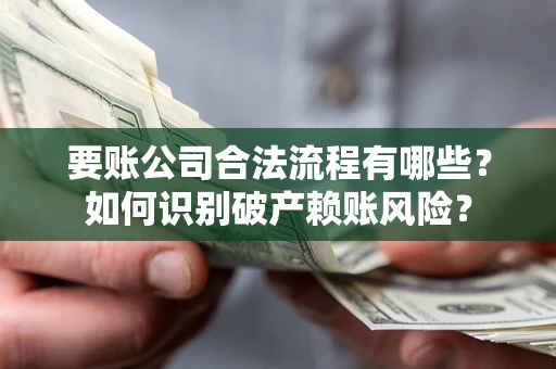 武汉要账公司合法流程有哪些？如何识别破产赖账风险？